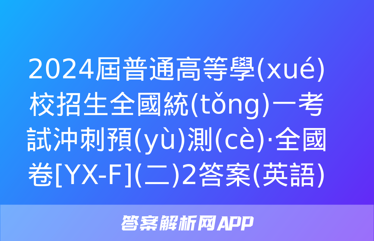 2024屆普通高等學(xué)校招生全國統(tǒng)一考試沖刺預(yù)測(cè)·全國卷[YX-F](二)2答案(英語)