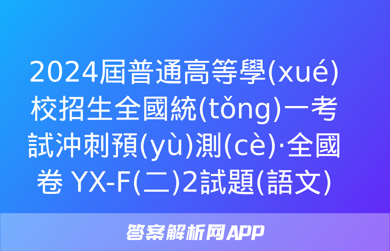 2024屆普通高等學(xué)校招生全國統(tǒng)一考試沖刺預(yù)測(cè)·全國卷 YX-F(二)2試題(語文)