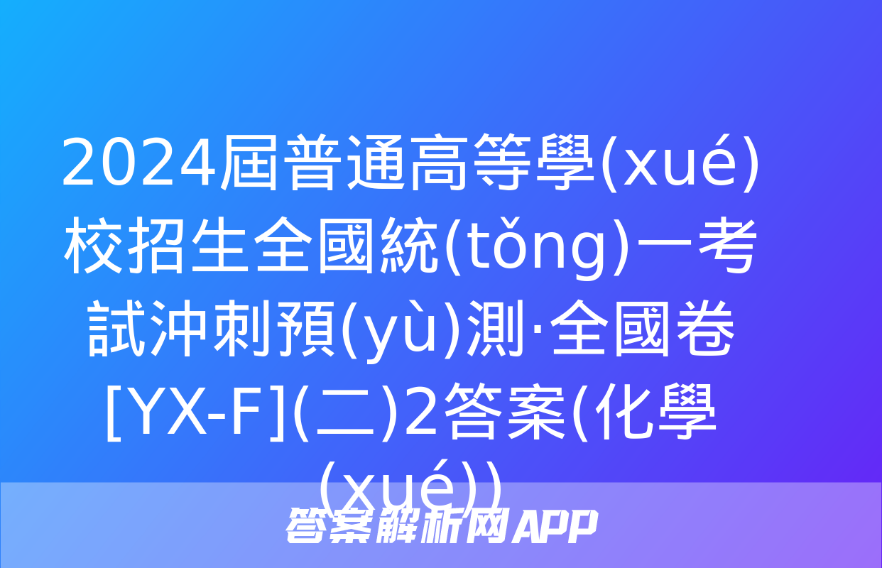 2024屆普通高等學(xué)校招生全國統(tǒng)一考試沖刺預(yù)測·全國卷[YX-F](二)2答案(化學(xué))