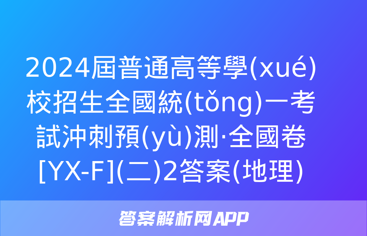 2024屆普通高等學(xué)校招生全國統(tǒng)一考試沖刺預(yù)測·全國卷[YX-F](二)2答案(地理)