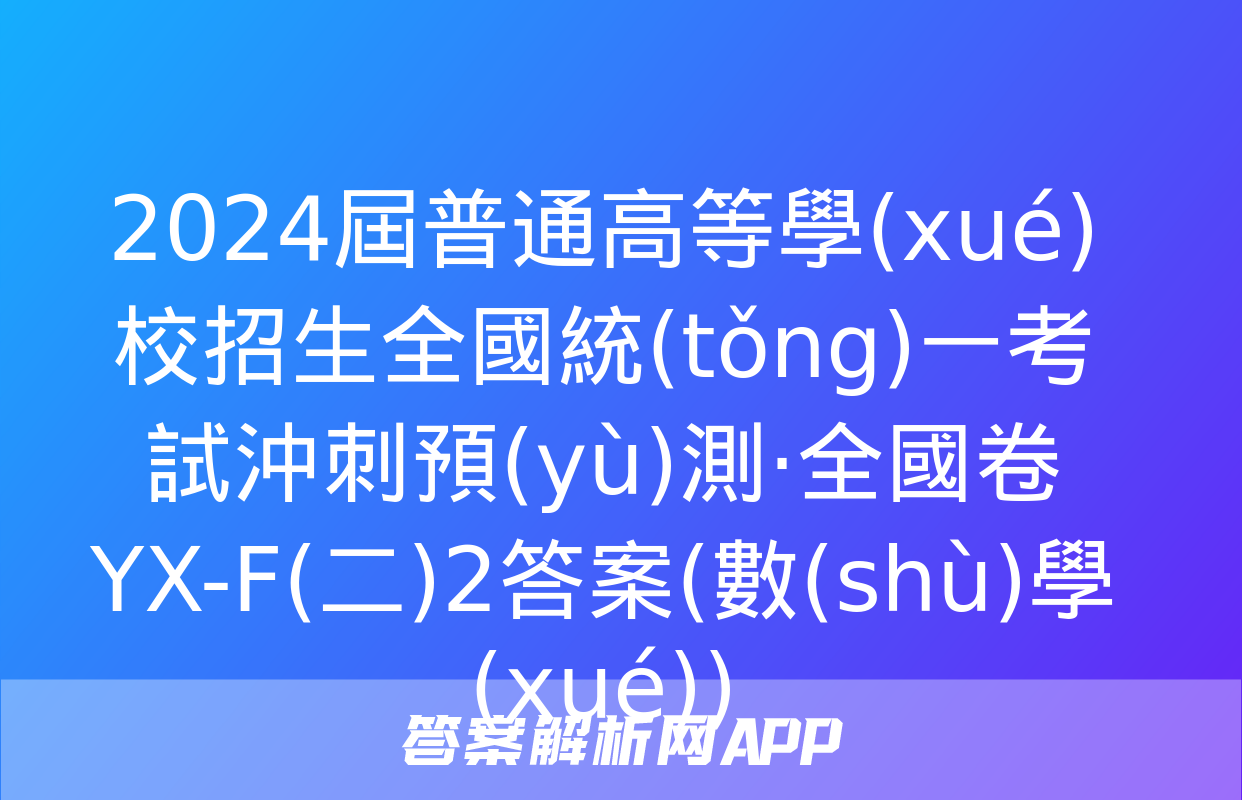 2024屆普通高等學(xué)校招生全國統(tǒng)一考試沖刺預(yù)測·全國卷 YX-F(二)2答案(數(shù)學(xué))