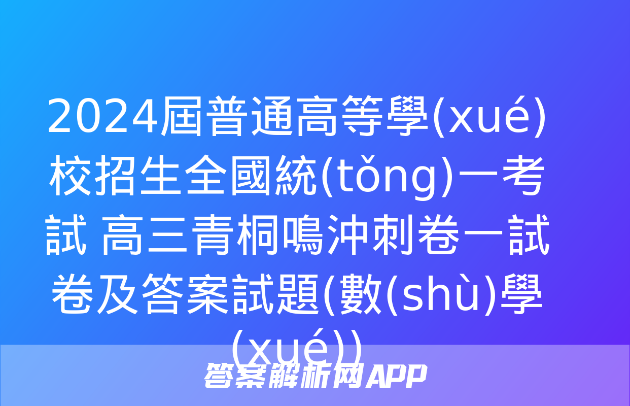 2024屆普通高等學(xué)校招生全國統(tǒng)一考試 高三青桐鳴沖刺卷一試卷及答案試題(數(shù)學(xué))