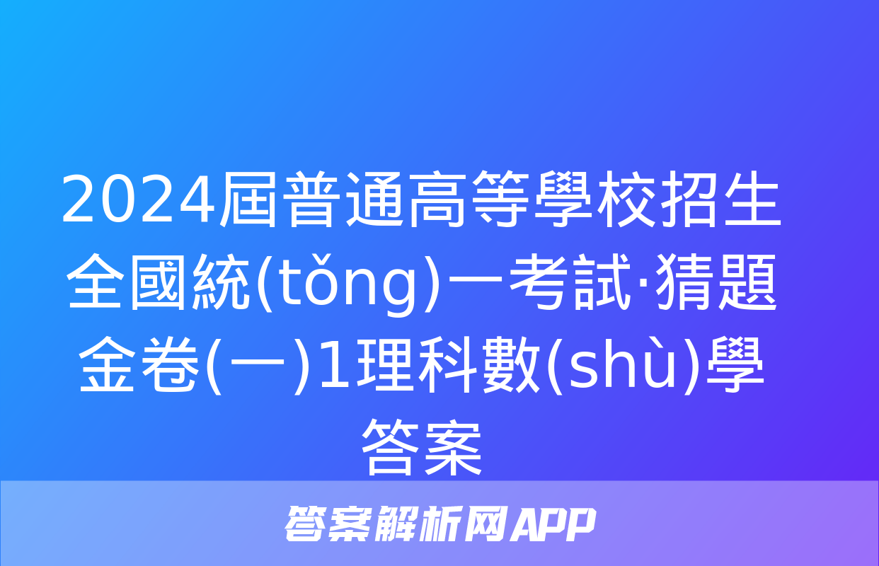 2024屆普通高等學校招生全國統(tǒng)一考試·猜題金卷(一)1理科數(shù)學答案