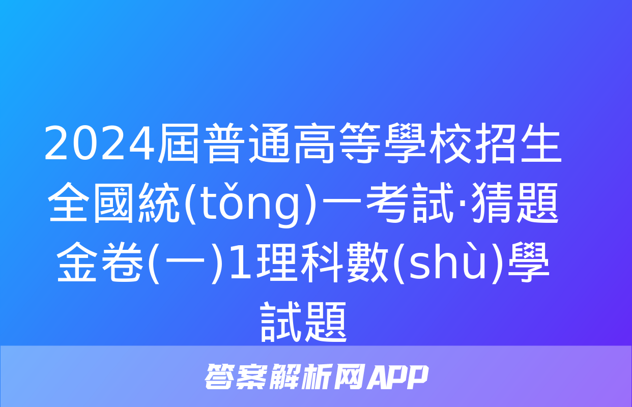 2024屆普通高等學校招生全國統(tǒng)一考試·猜題金卷(一)1理科數(shù)學試題