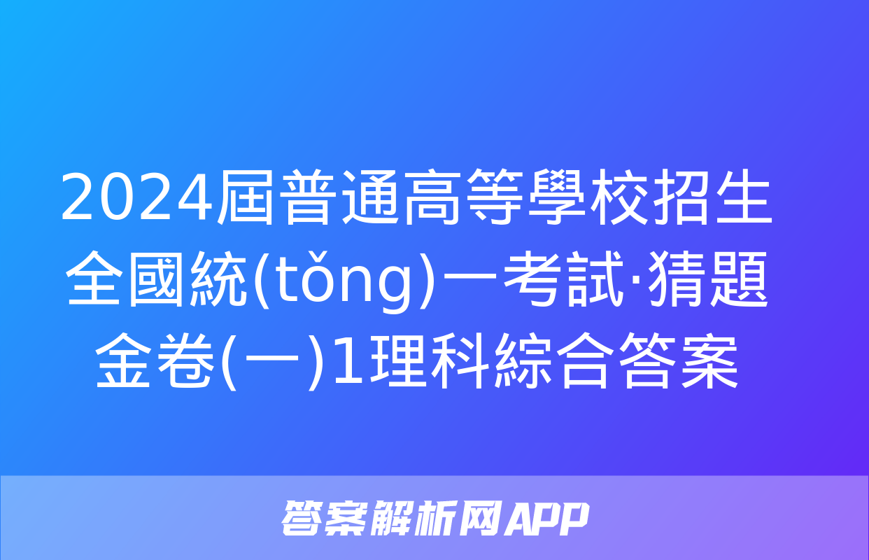 2024屆普通高等學校招生全國統(tǒng)一考試·猜題金卷(一)1理科綜合答案