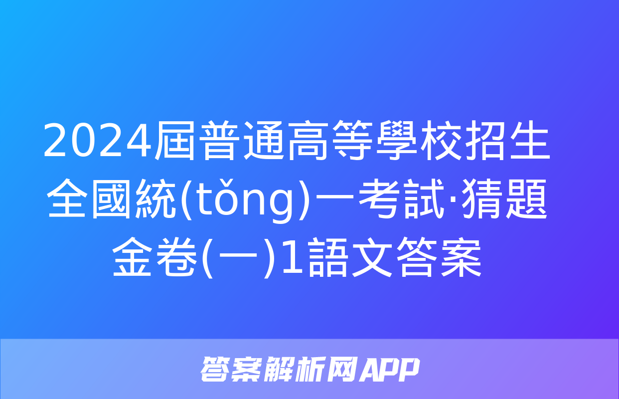 2024屆普通高等學校招生全國統(tǒng)一考試·猜題金卷(一)1語文答案