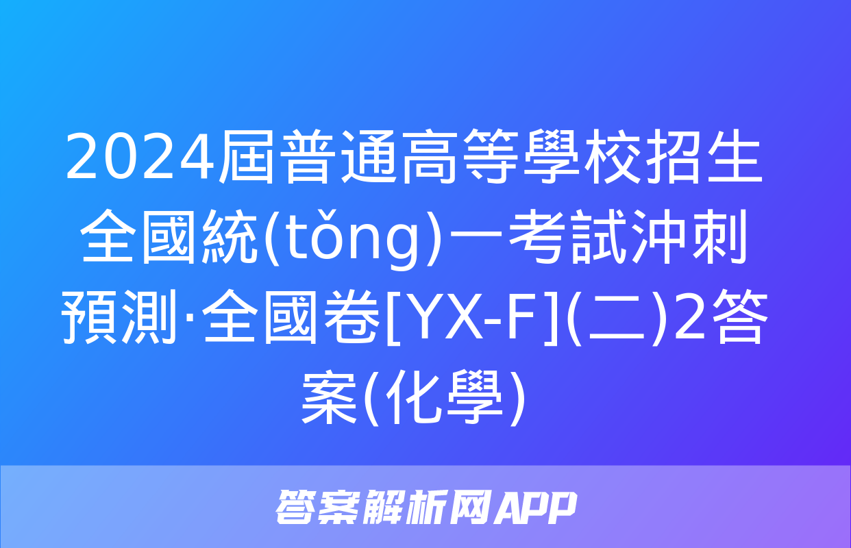 2024屆普通高等學校招生全國統(tǒng)一考試沖刺預測·全國卷[YX-F](二)2答案(化學)