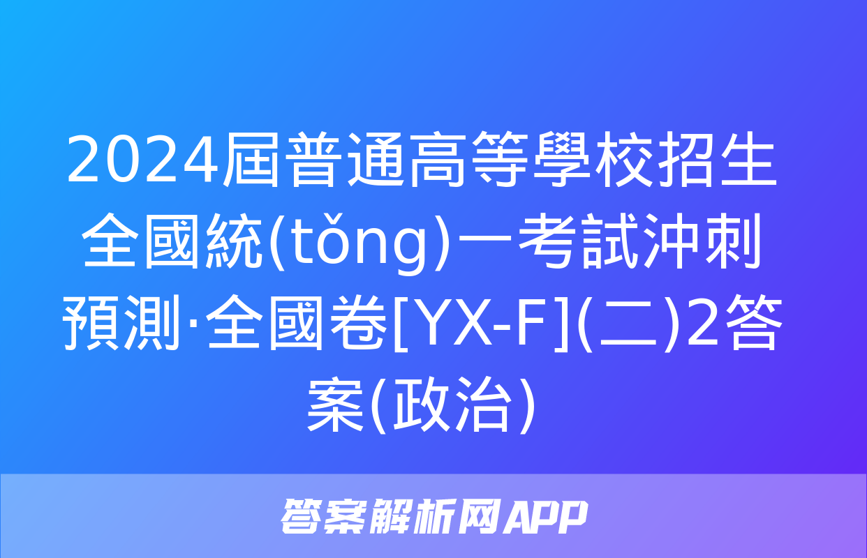 2024屆普通高等學校招生全國統(tǒng)一考試沖刺預測·全國卷[YX-F](二)2答案(政治)