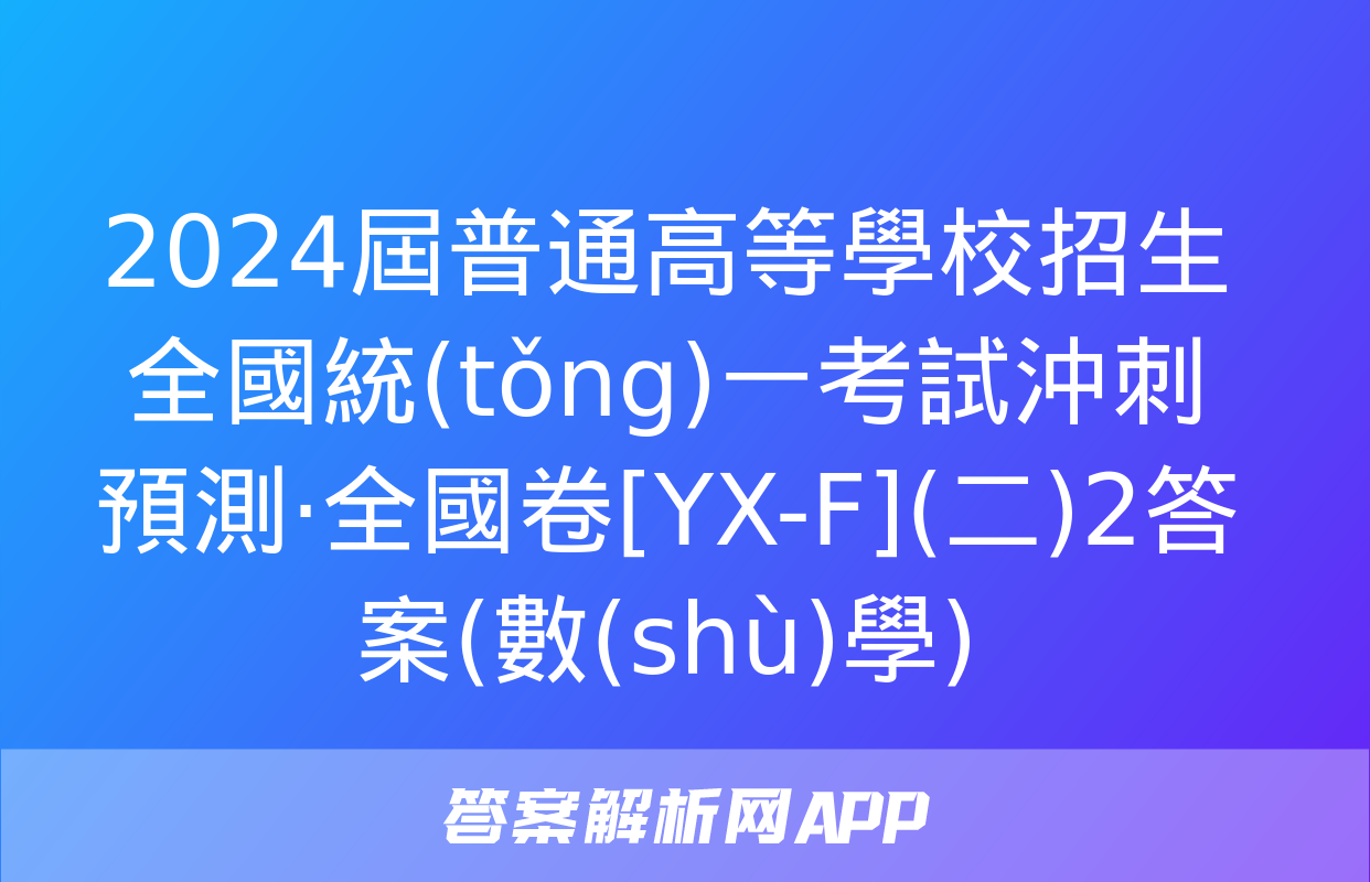 2024屆普通高等學校招生全國統(tǒng)一考試沖刺預測·全國卷[YX-F](二)2答案(數(shù)學)