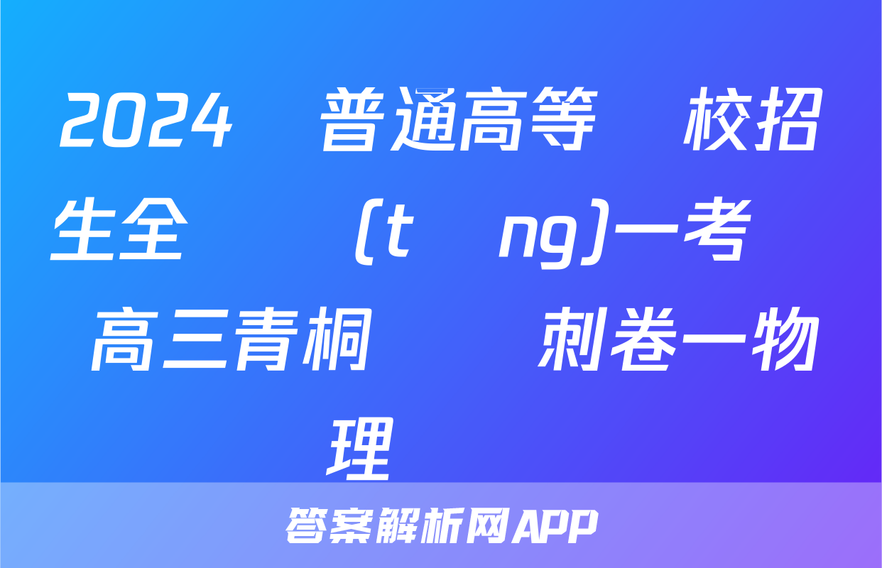 2024屆普通高等學校招生全國統(tǒng)一考試 高三青桐鳴沖刺卷一物理試題