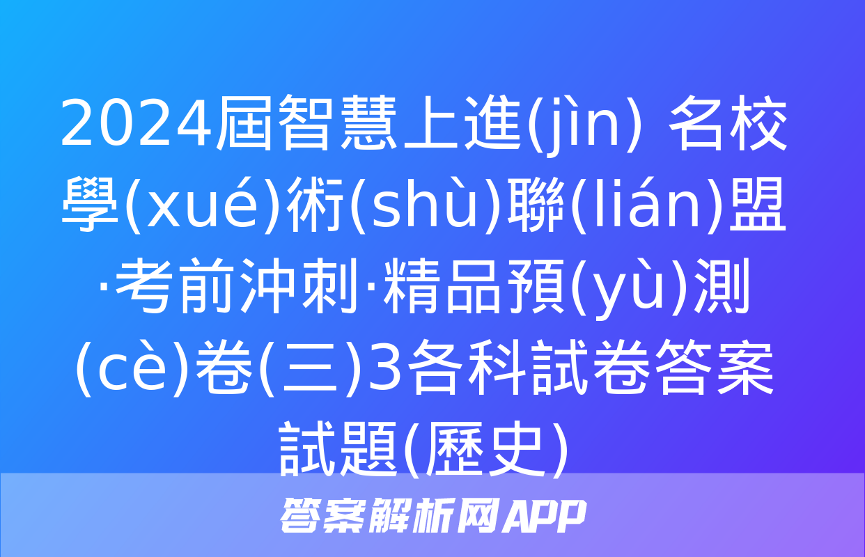 2024屆智慧上進(jìn) 名校學(xué)術(shù)聯(lián)盟·考前沖刺·精品預(yù)測(cè)卷(三)3各科試卷答案試題(歷史)