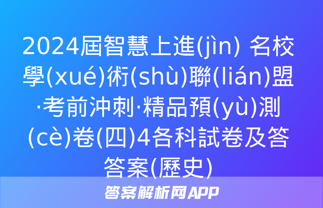 2024屆智慧上進(jìn) 名校學(xué)術(shù)聯(lián)盟·考前沖刺·精品預(yù)測(cè)卷(四)4各科試卷及答答案(歷史)