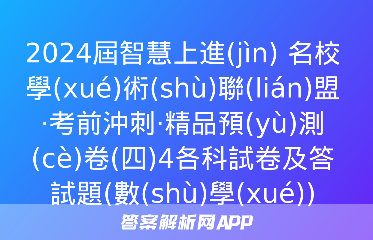 2024屆智慧上進(jìn) 名校學(xué)術(shù)聯(lián)盟·考前沖刺·精品預(yù)測(cè)卷(四)4各科試卷及答試題(數(shù)學(xué))