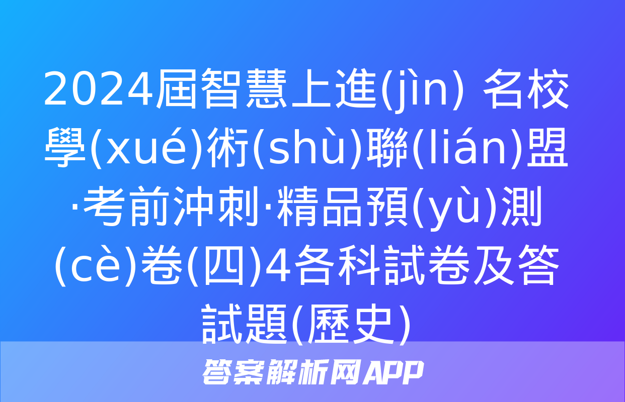 2024屆智慧上進(jìn) 名校學(xué)術(shù)聯(lián)盟·考前沖刺·精品預(yù)測(cè)卷(四)4各科試卷及答試題(歷史)