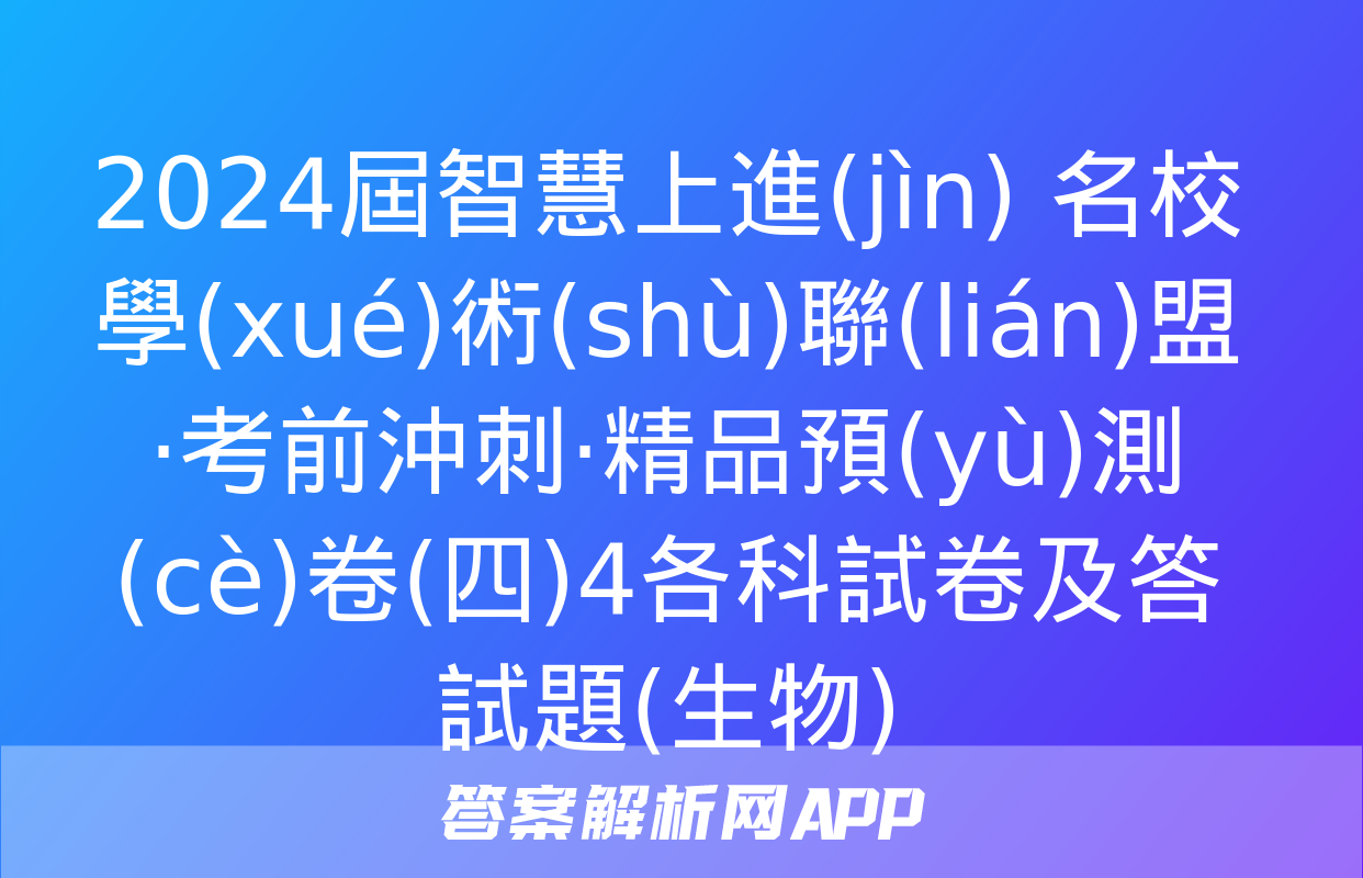 2024屆智慧上進(jìn) 名校學(xué)術(shù)聯(lián)盟·考前沖刺·精品預(yù)測(cè)卷(四)4各科試卷及答試題(生物)