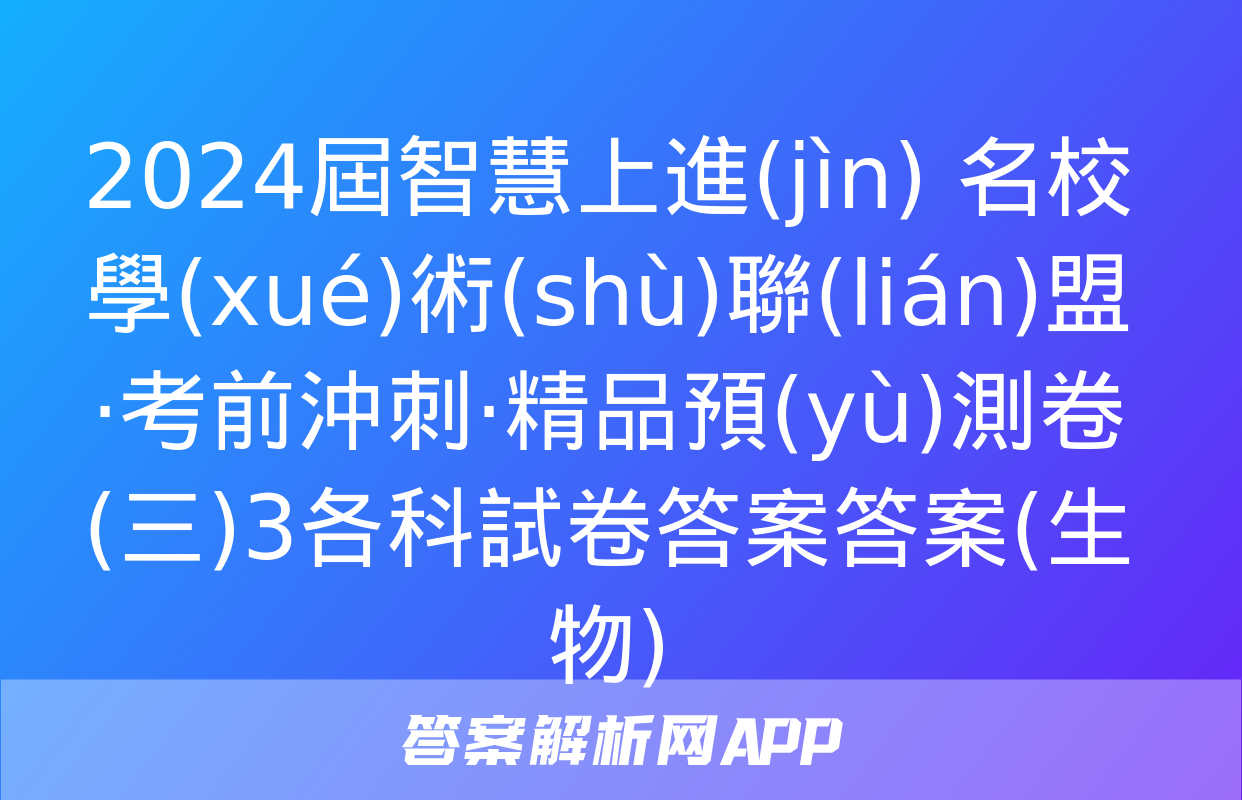 2024屆智慧上進(jìn) 名校學(xué)術(shù)聯(lián)盟·考前沖刺·精品預(yù)測卷(三)3各科試卷答案答案(生物)