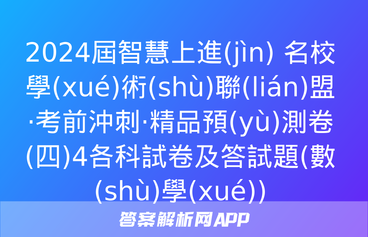 2024屆智慧上進(jìn) 名校學(xué)術(shù)聯(lián)盟·考前沖刺·精品預(yù)測卷(四)4各科試卷及答試題(數(shù)學(xué))