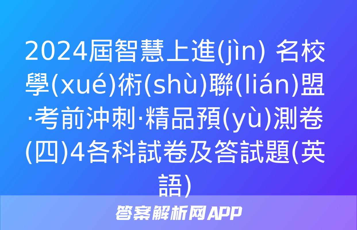 2024屆智慧上進(jìn) 名校學(xué)術(shù)聯(lián)盟·考前沖刺·精品預(yù)測卷(四)4各科試卷及答試題(英語)