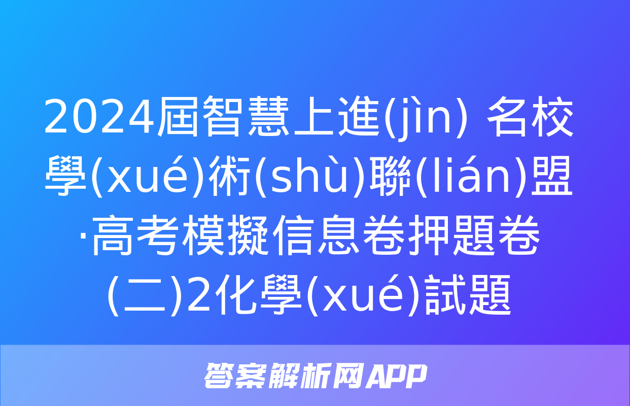 2024屆智慧上進(jìn) 名校學(xué)術(shù)聯(lián)盟·高考模擬信息卷押題卷(二)2化學(xué)試題