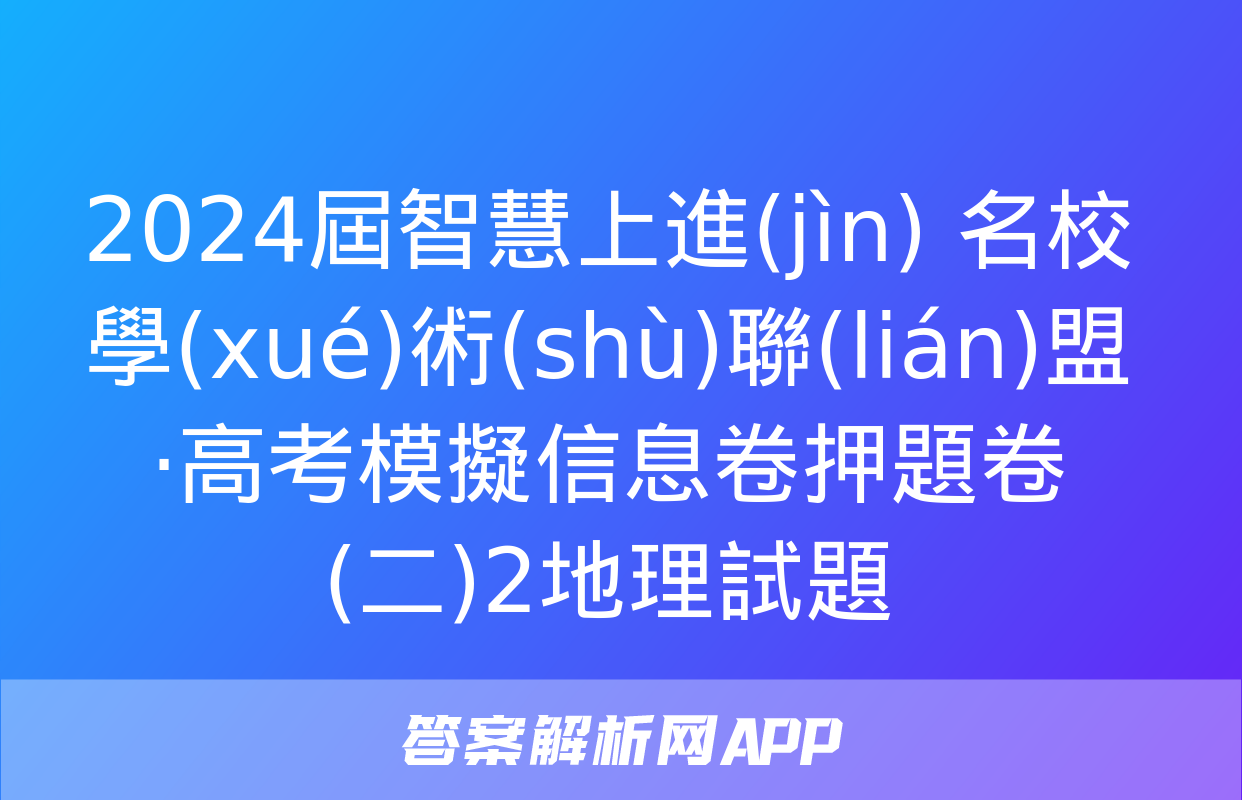 2024屆智慧上進(jìn) 名校學(xué)術(shù)聯(lián)盟·高考模擬信息卷押題卷(二)2地理試題