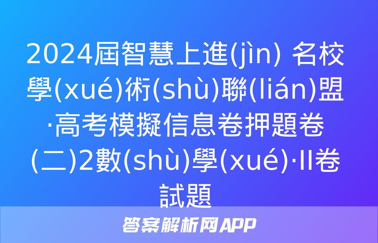 2024屆智慧上進(jìn) 名校學(xué)術(shù)聯(lián)盟·高考模擬信息卷押題卷(二)2數(shù)學(xué)·ⅠⅠ卷試題