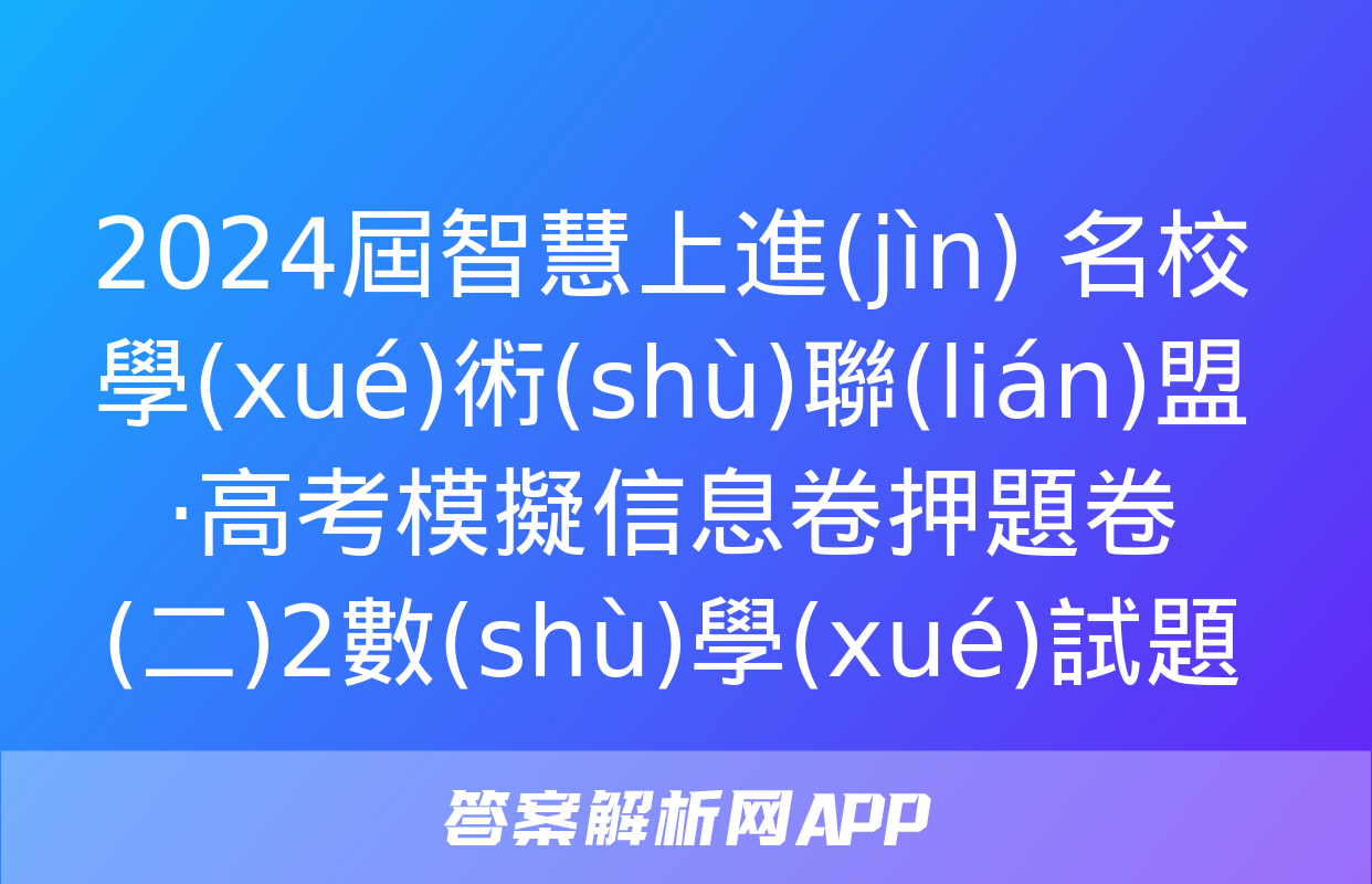 2024屆智慧上進(jìn) 名校學(xué)術(shù)聯(lián)盟·高考模擬信息卷押題卷(二)2數(shù)學(xué)試題