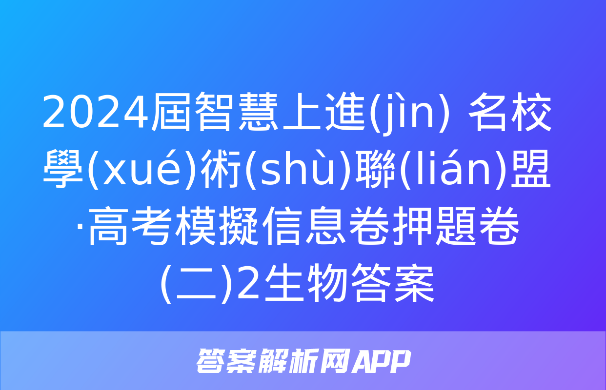 2024屆智慧上進(jìn) 名校學(xué)術(shù)聯(lián)盟·高考模擬信息卷押題卷(二)2生物答案