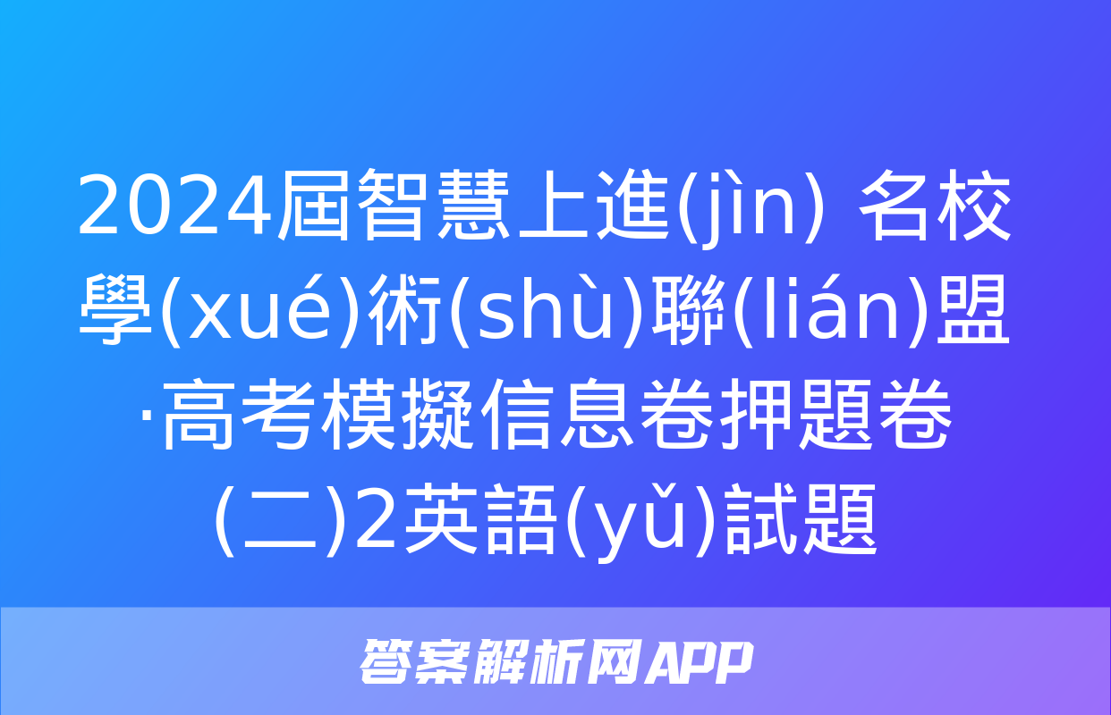 2024屆智慧上進(jìn) 名校學(xué)術(shù)聯(lián)盟·高考模擬信息卷押題卷(二)2英語(yǔ)試題