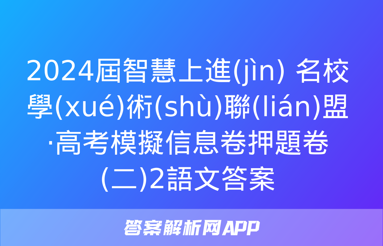 2024屆智慧上進(jìn) 名校學(xué)術(shù)聯(lián)盟·高考模擬信息卷押題卷(二)2語文答案