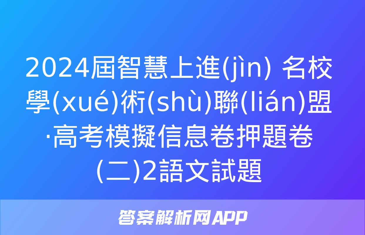 2024屆智慧上進(jìn) 名校學(xué)術(shù)聯(lián)盟·高考模擬信息卷押題卷(二)2語文試題