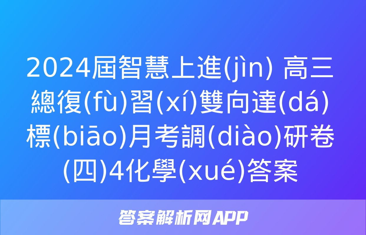 2024屆智慧上進(jìn) 高三總復(fù)習(xí)雙向達(dá)標(biāo)月考調(diào)研卷(四)4化學(xué)答案