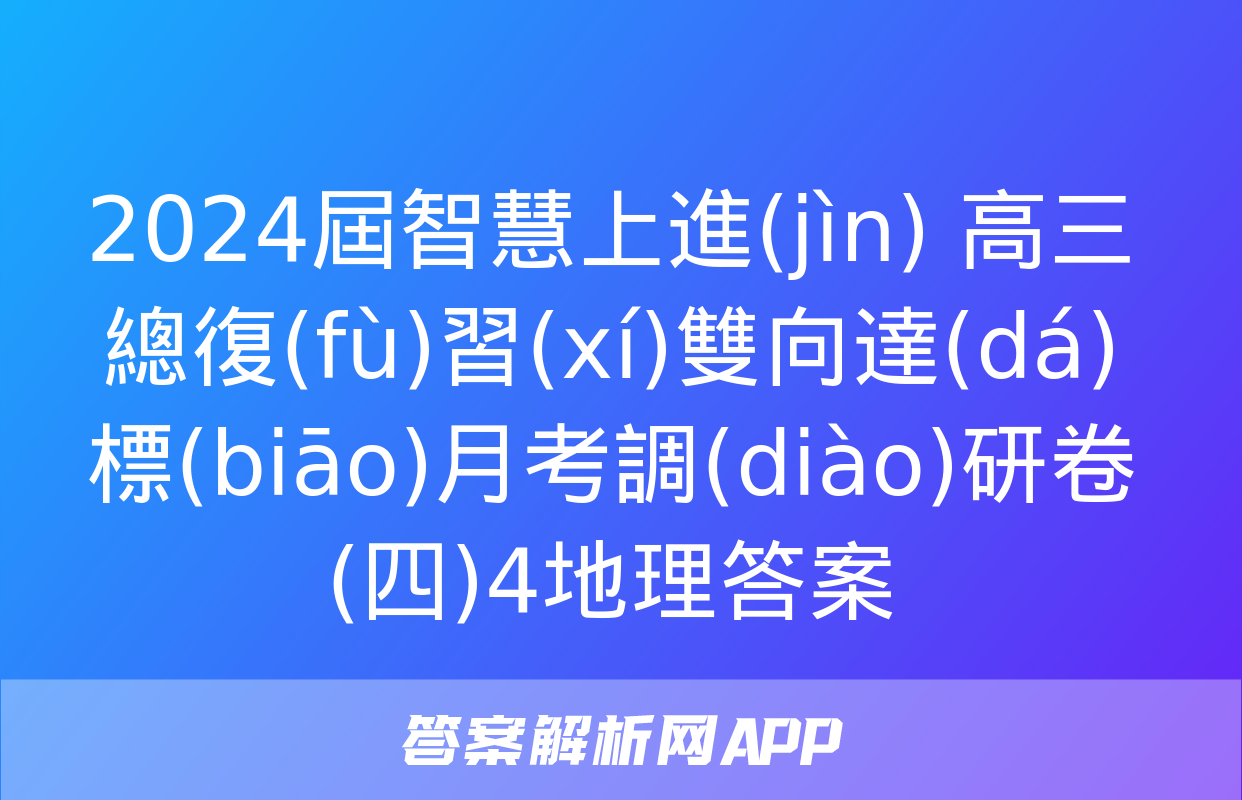 2024屆智慧上進(jìn) 高三總復(fù)習(xí)雙向達(dá)標(biāo)月考調(diào)研卷(四)4地理答案