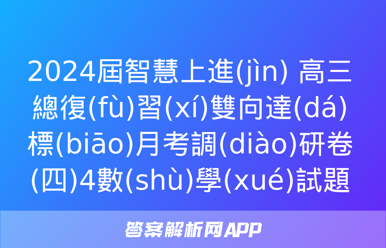 2024屆智慧上進(jìn) 高三總復(fù)習(xí)雙向達(dá)標(biāo)月考調(diào)研卷(四)4數(shù)學(xué)試題