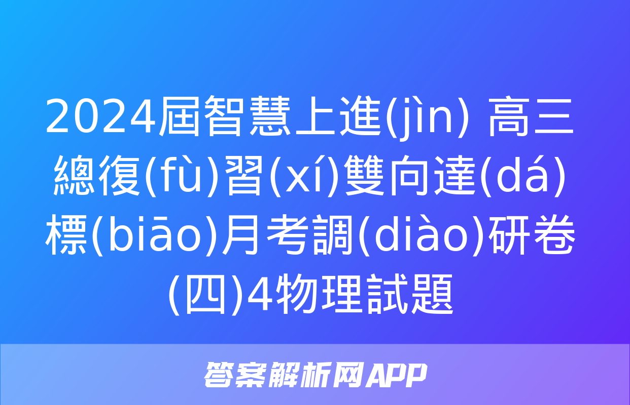 2024屆智慧上進(jìn) 高三總復(fù)習(xí)雙向達(dá)標(biāo)月考調(diào)研卷(四)4物理試題