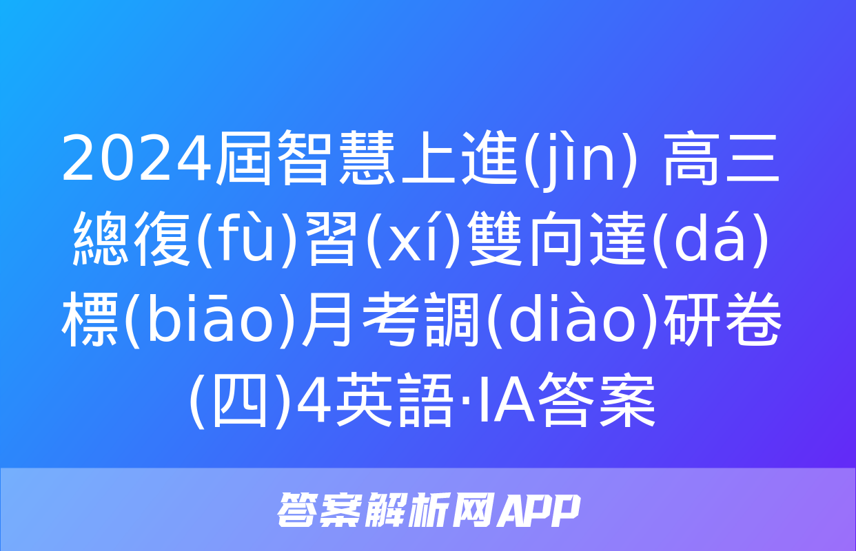 2024屆智慧上進(jìn) 高三總復(fù)習(xí)雙向達(dá)標(biāo)月考調(diào)研卷(四)4英語·ⅠA答案