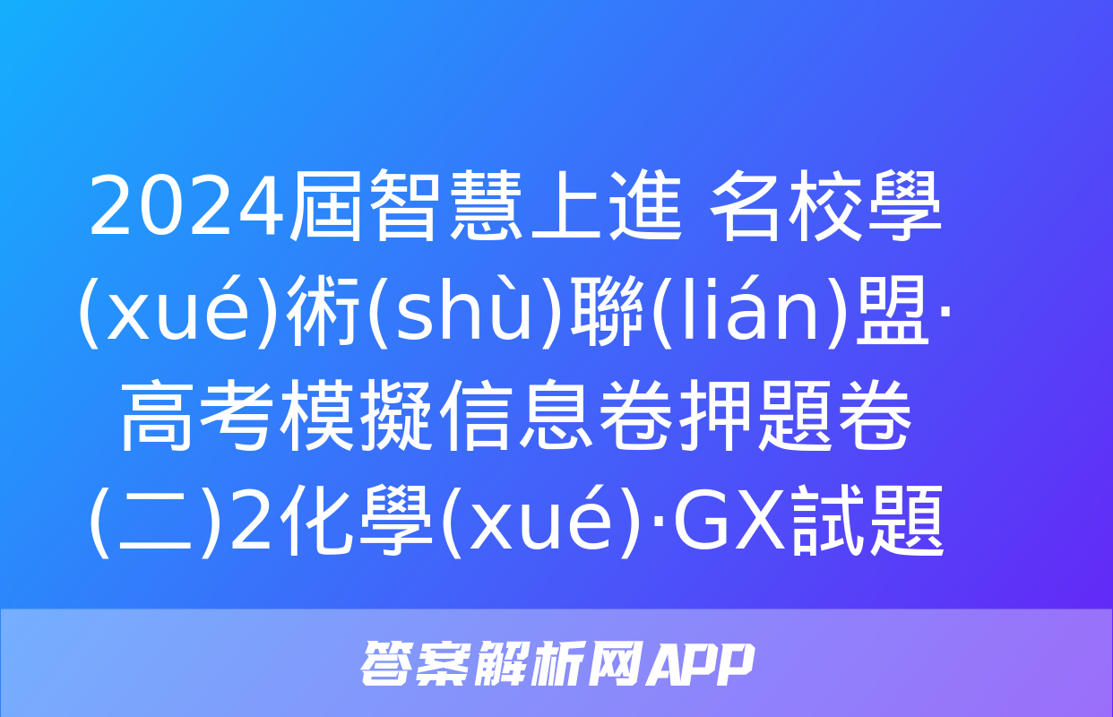 2024屆智慧上進 名校學(xué)術(shù)聯(lián)盟·高考模擬信息卷押題卷(二)2化學(xué)·GX試題