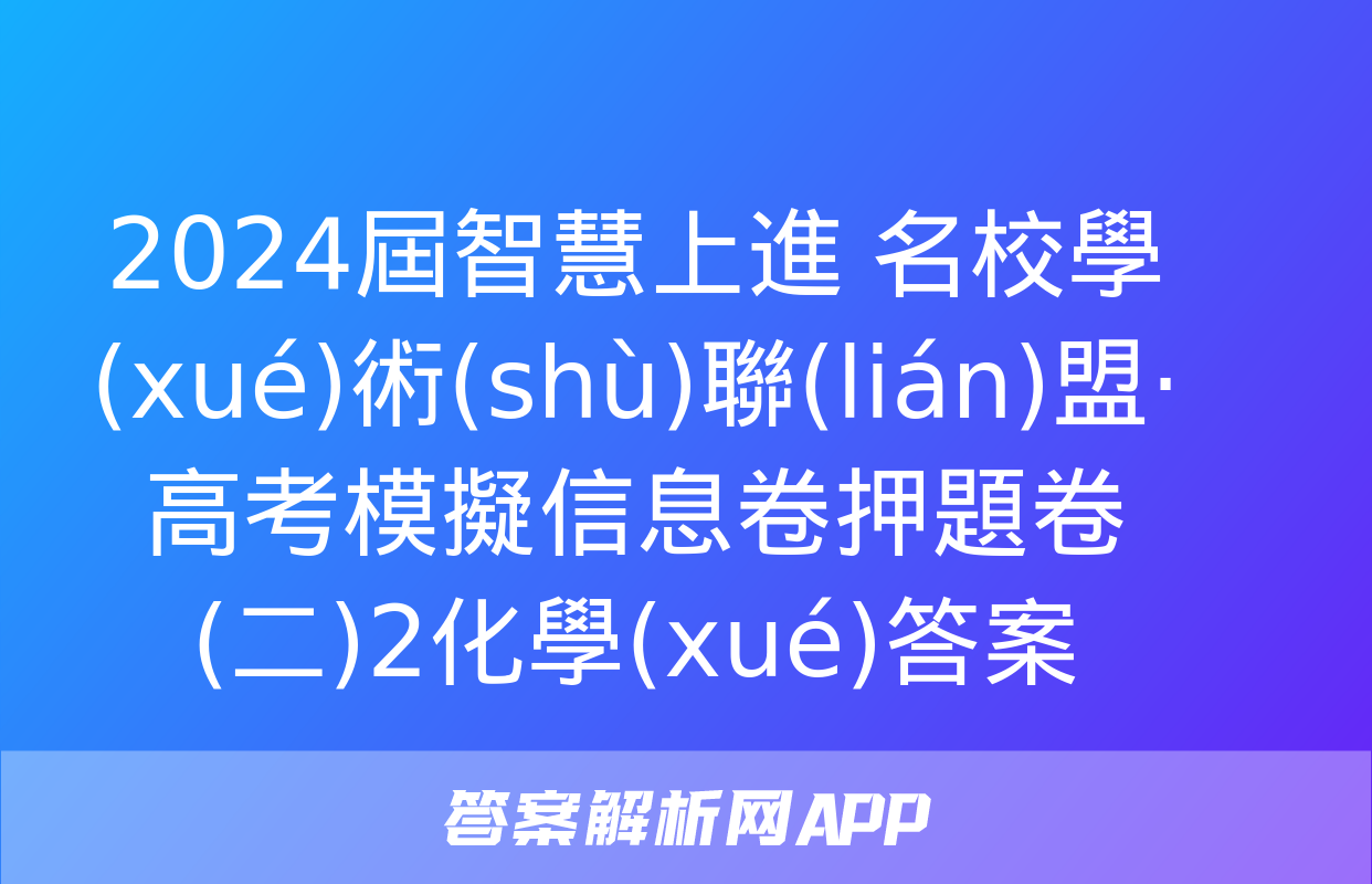 2024屆智慧上進 名校學(xué)術(shù)聯(lián)盟·高考模擬信息卷押題卷(二)2化學(xué)答案