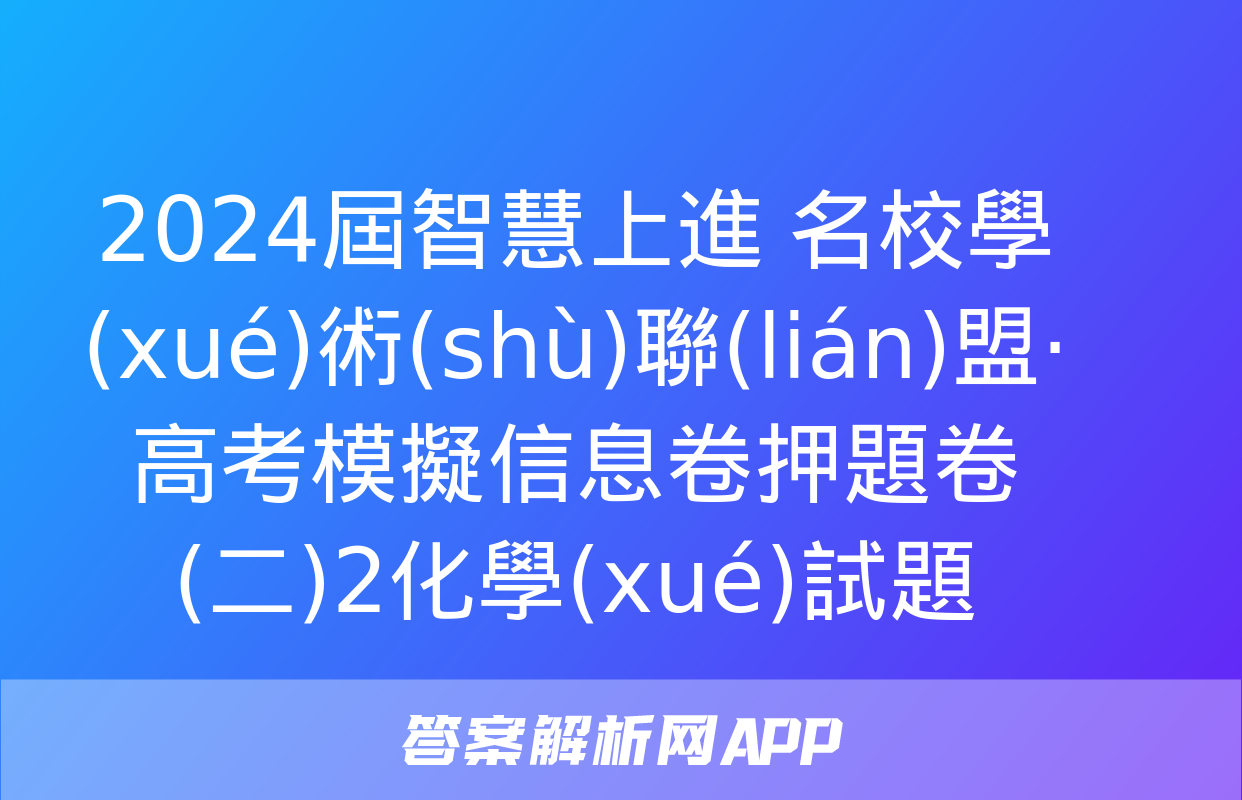 2024屆智慧上進 名校學(xué)術(shù)聯(lián)盟·高考模擬信息卷押題卷(二)2化學(xué)試題