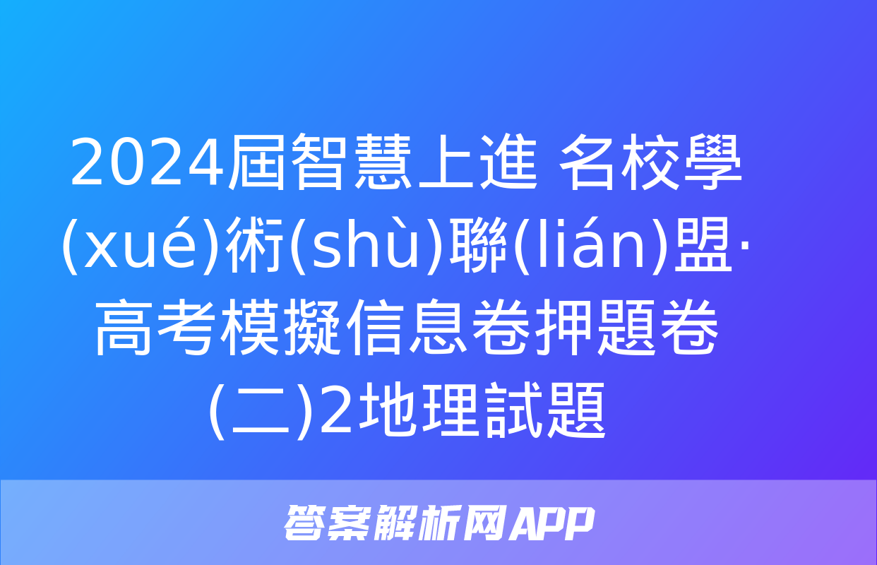 2024屆智慧上進 名校學(xué)術(shù)聯(lián)盟·高考模擬信息卷押題卷(二)2地理試題