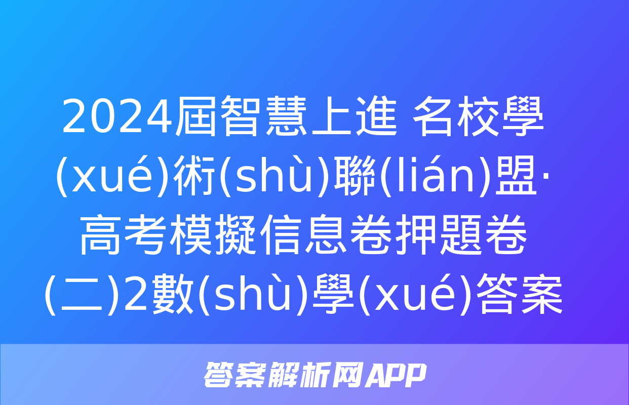 2024屆智慧上進 名校學(xué)術(shù)聯(lián)盟·高考模擬信息卷押題卷(二)2數(shù)學(xué)答案