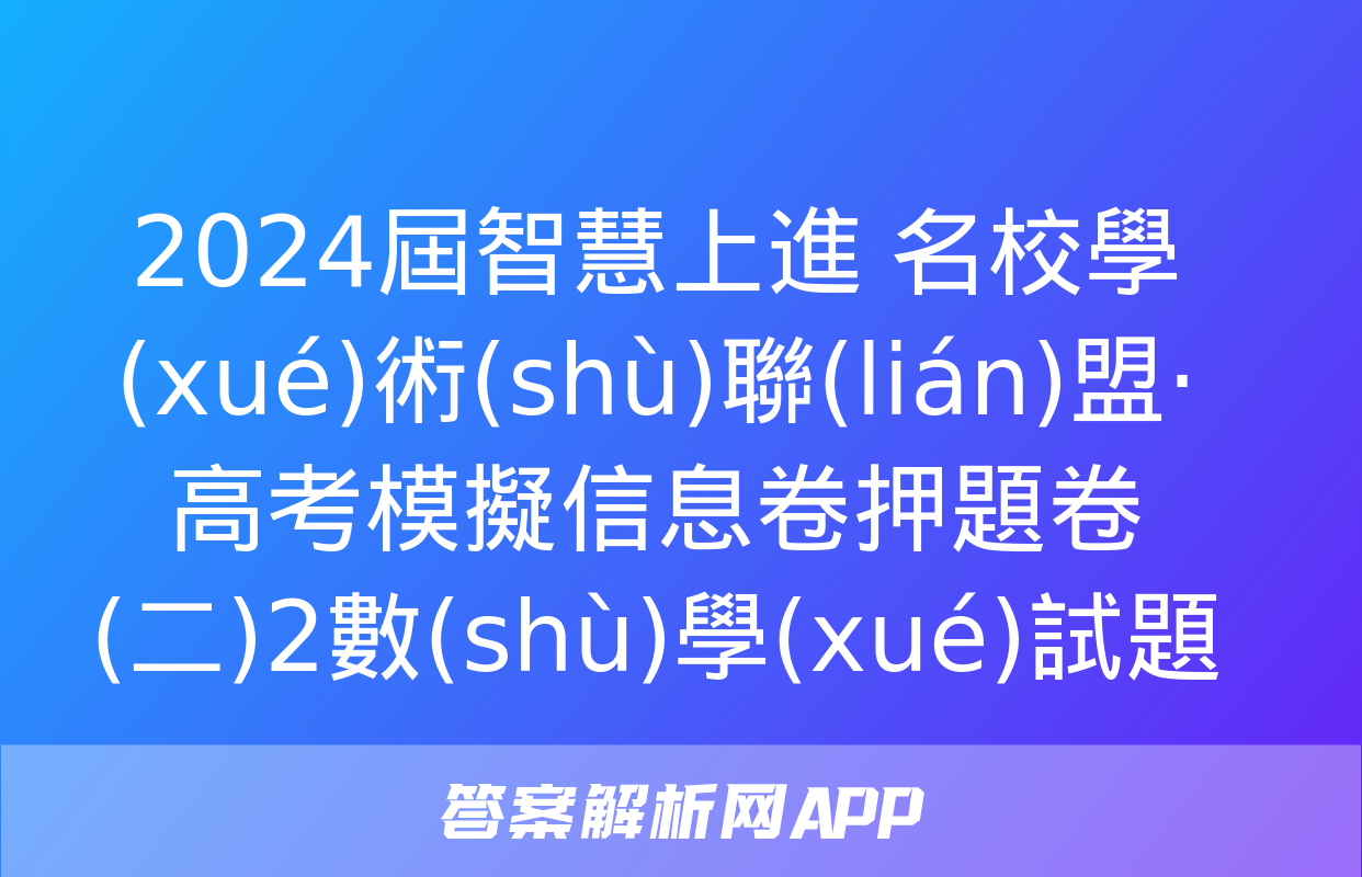 2024屆智慧上進 名校學(xué)術(shù)聯(lián)盟·高考模擬信息卷押題卷(二)2數(shù)學(xué)試題