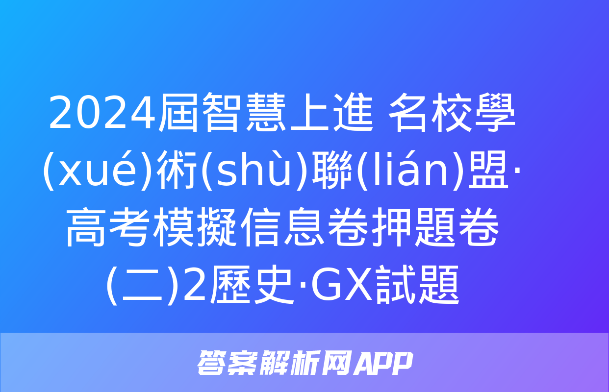 2024屆智慧上進 名校學(xué)術(shù)聯(lián)盟·高考模擬信息卷押題卷(二)2歷史·GX試題