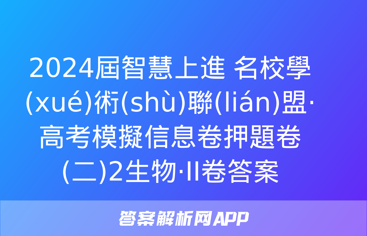 2024屆智慧上進 名校學(xué)術(shù)聯(lián)盟·高考模擬信息卷押題卷(二)2生物·ⅠⅠ卷答案