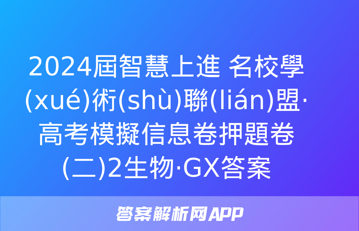 2024屆智慧上進 名校學(xué)術(shù)聯(lián)盟·高考模擬信息卷押題卷(二)2生物·GX答案