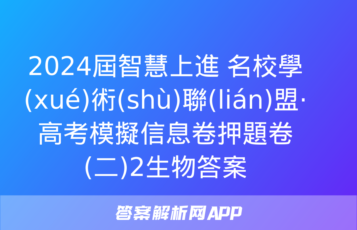 2024屆智慧上進 名校學(xué)術(shù)聯(lián)盟·高考模擬信息卷押題卷(二)2生物答案