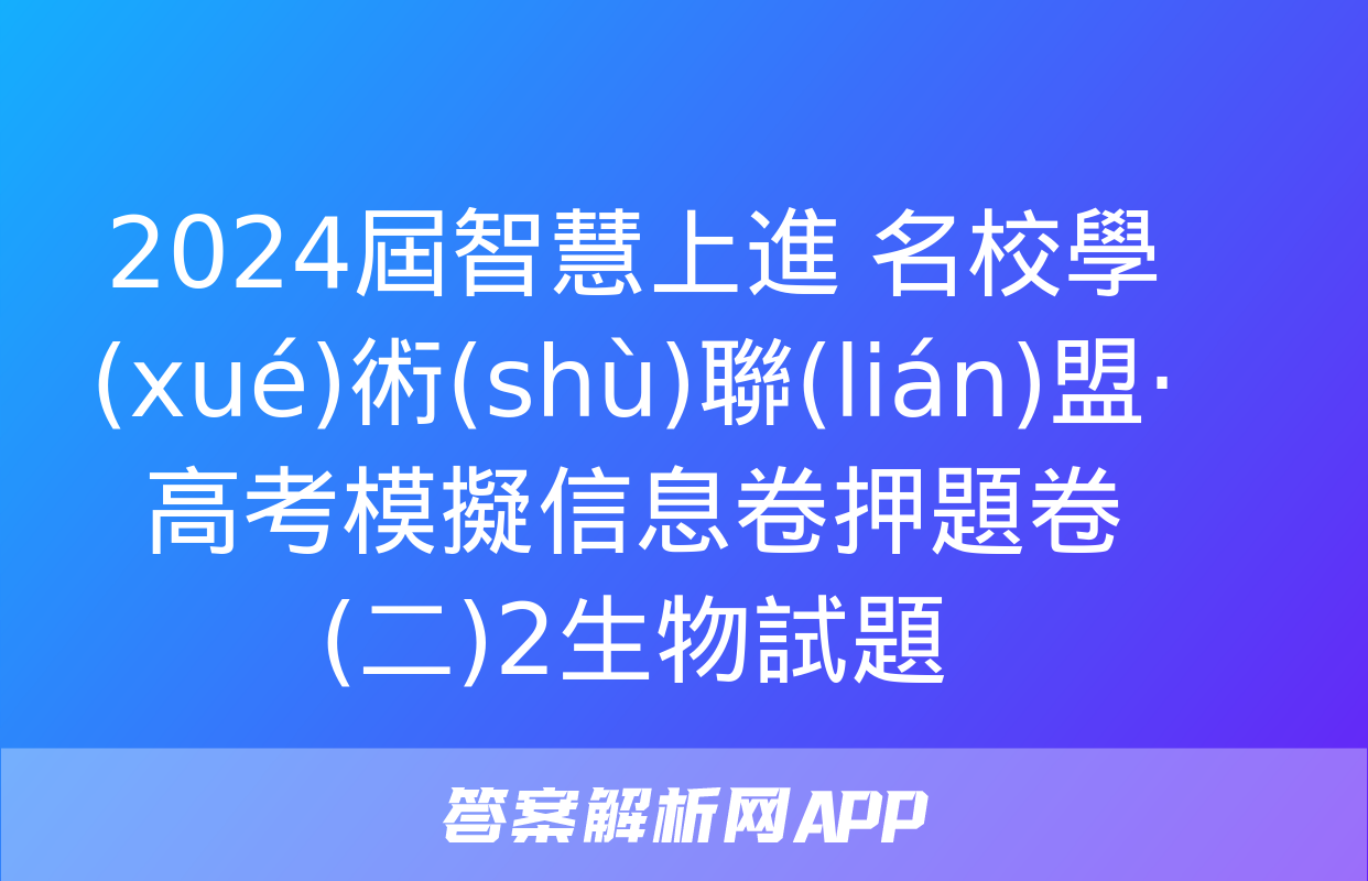 2024屆智慧上進 名校學(xué)術(shù)聯(lián)盟·高考模擬信息卷押題卷(二)2生物試題