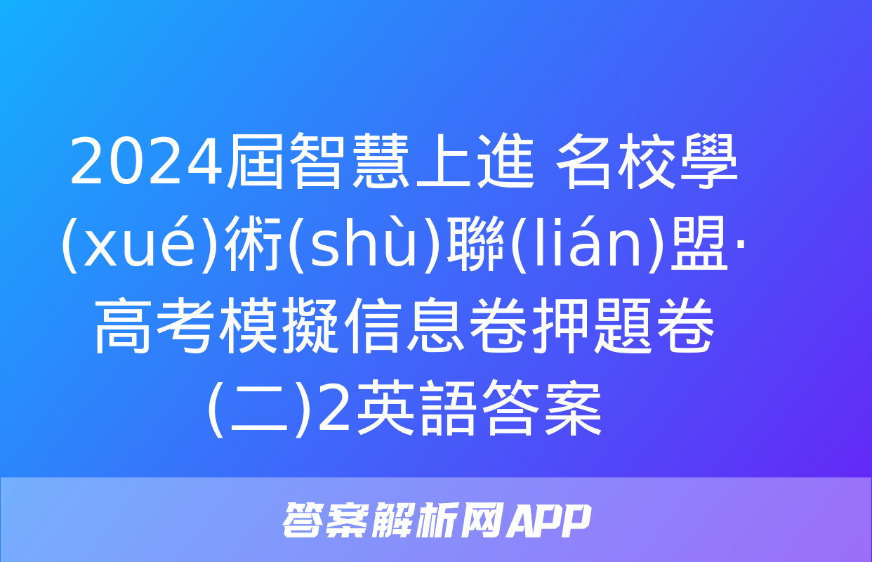 2024屆智慧上進 名校學(xué)術(shù)聯(lián)盟·高考模擬信息卷押題卷(二)2英語答案