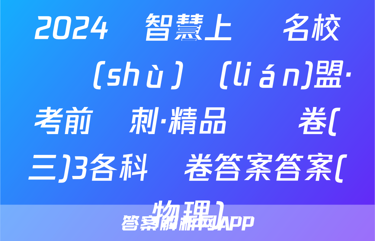2024屆智慧上進 名校學術(shù)聯(lián)盟·考前沖刺·精品預測卷(三)3各科試卷答案答案(物理)