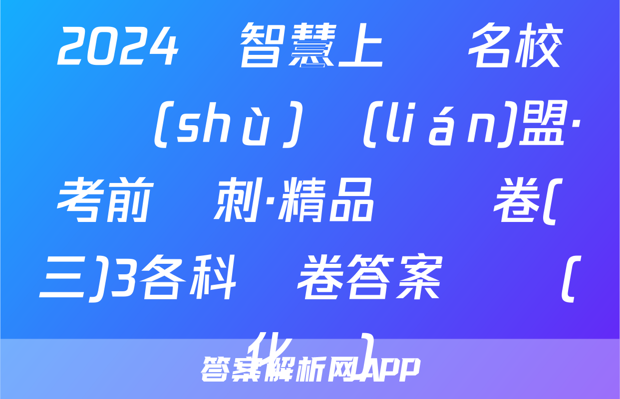 2024屆智慧上進 名校學術(shù)聯(lián)盟·考前沖刺·精品預測卷(三)3各科試卷答案試題(化學)