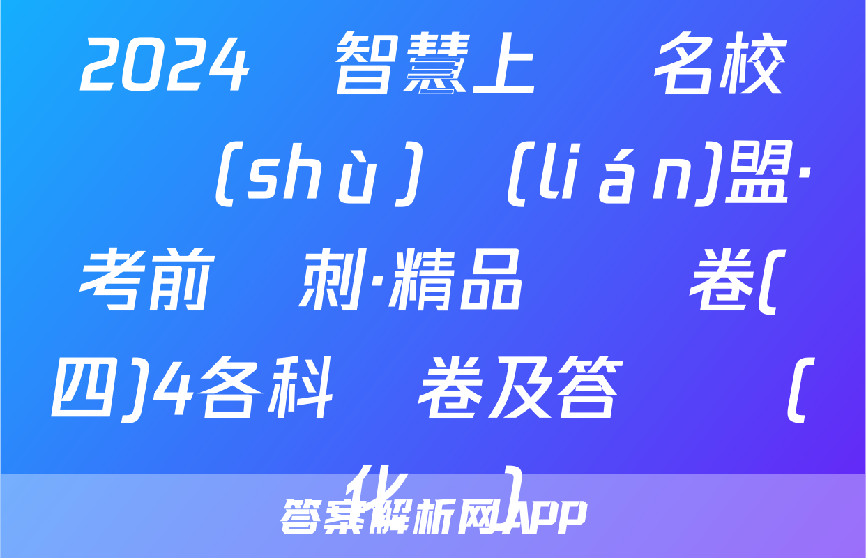 2024屆智慧上進 名校學術(shù)聯(lián)盟·考前沖刺·精品預測卷(四)4各科試卷及答試題(化學)